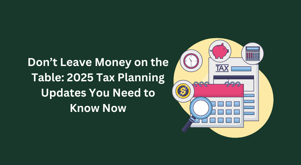 2025 Tax Planning Updates You Need to Know Now