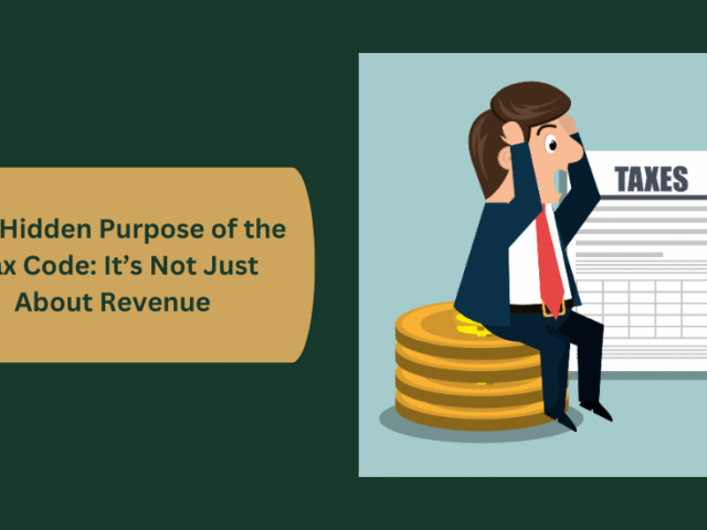 The Hidden Purpose of the Tax Code: It’s Not Just About Revenue